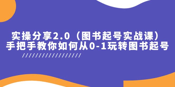实操分享2.0（图书起号实战课），手把手教你如何从0-1玩转图书起号-千寻创业网