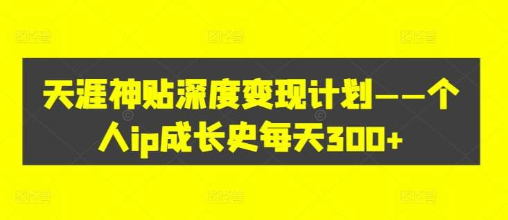 天涯神贴深度变现计划——个人ip成长史每天300+【揭秘】-千寻创业网