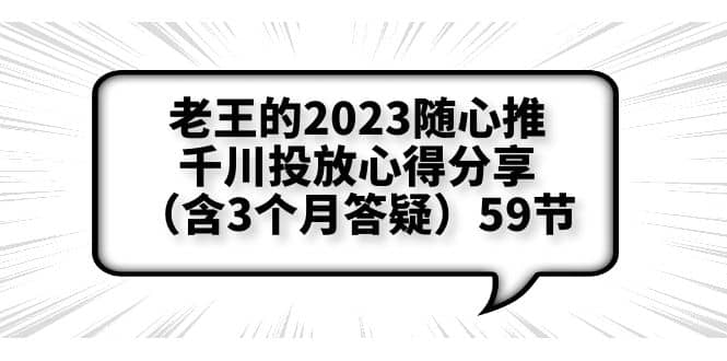 老王的2023随心推+千川投放心得分享（含3个月答疑）59节-千寻创业网