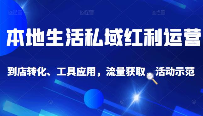 本地生活私域运营课：流量获取、工具应用，到店转化等全方位教学-千寻创业网