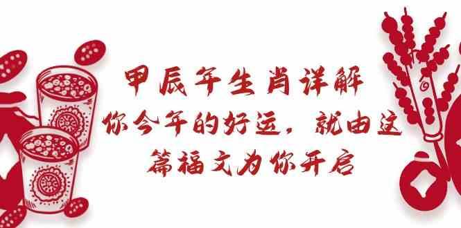 某公众号付费文章：甲辰年生肖详解: 你今年的好运，就由这篇福文为你开启！-千寻创业网