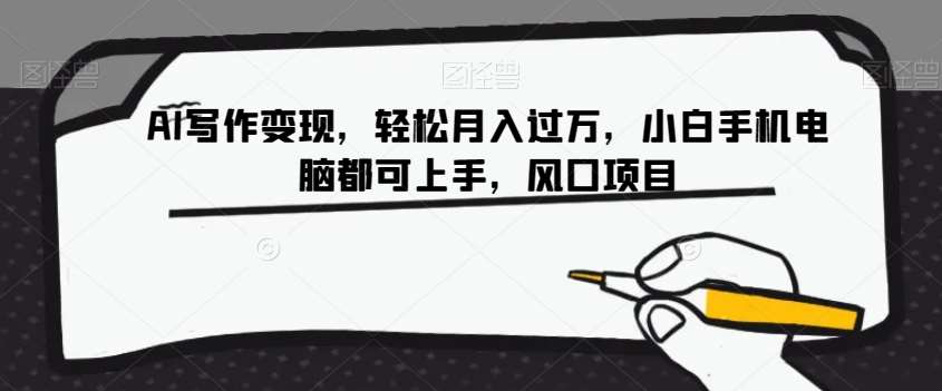 AI写作变现，轻松月入过万，小白手机电脑都可上手，风口项目【揭秘】-千寻创业网