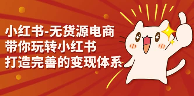 小红书-无货源电商，带你玩转小红书，打造完善的变现体系-千寻创业网