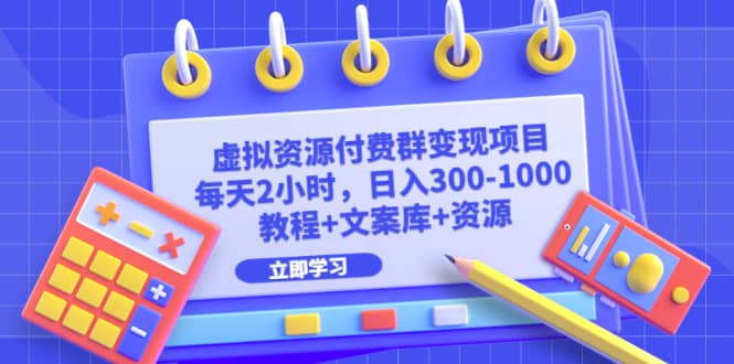 虚拟资源付费群变现项目：每天2小时，日入300-1000+（教程+文案库+资源）-千寻创业网