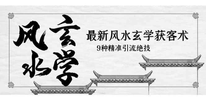 最新风水玄学-获客术，9种精准引流绝技（专题课）-千寻创业网