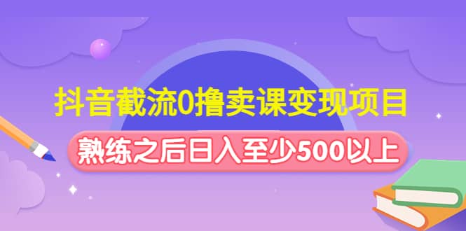 抖音截流0撸卖课变现项目-千寻创业网