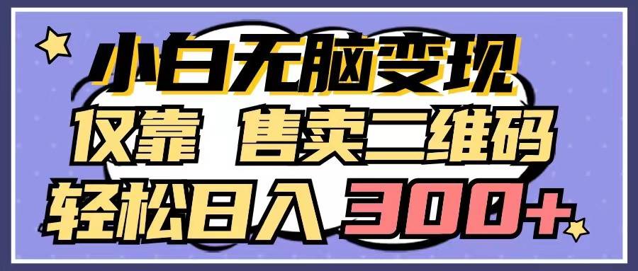 小白无脑变现，仅靠售卖二维码，轻松日入300+-千寻创业网