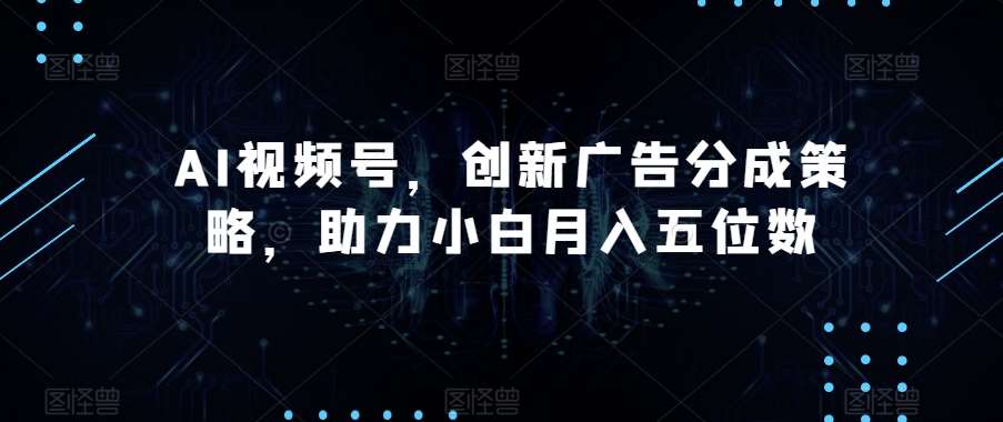 AI视频号，创新广告分成策略，助力小白月入五位数【揭秘】-千寻创业网