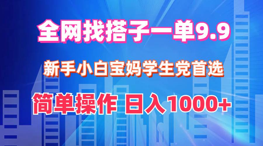 （12295期）全网找搭子1单9.9 新手小白宝妈学生党首选 简单操作 日入1000+-千寻创业网