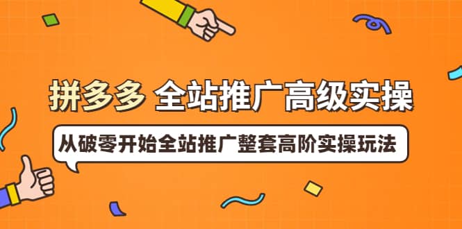 拼多多全站推广高级实操：从破零开始全站推广整套高阶实操玩法-千寻创业网