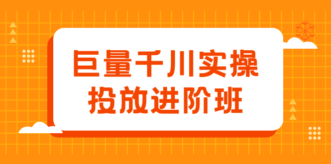 巨量千川实操投放进阶班，投放策略、方案，复盘模型和数据异常全套解决方法-千寻创业网