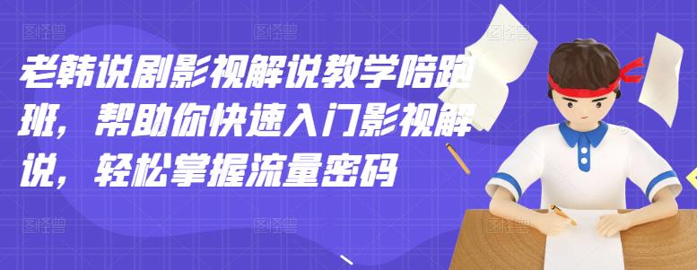 老韩说剧影视解说教学陪跑班，帮助你快速入门影视解说，轻松掌握流量密码-千寻创业网
