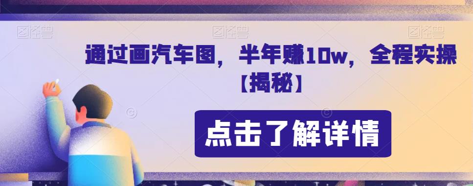 通过画汽车图，半年赚10w，全程实操【揭秘】-千寻创业网