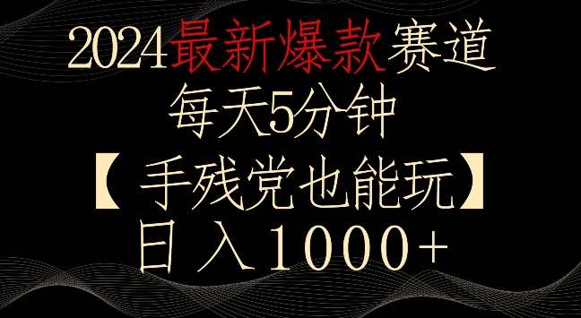 2024最新爆款赛道，每天5分钟，手残党也能玩，轻松日入1000+【揭秘】-千寻创业网