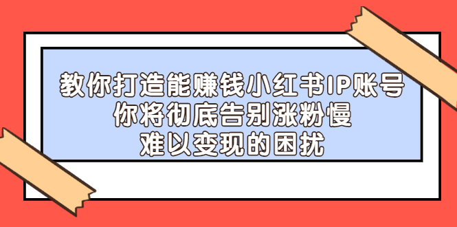 教你打造能赚钱小红书IP账号，了解透彻小红书的真正玩法-千寻创业网
