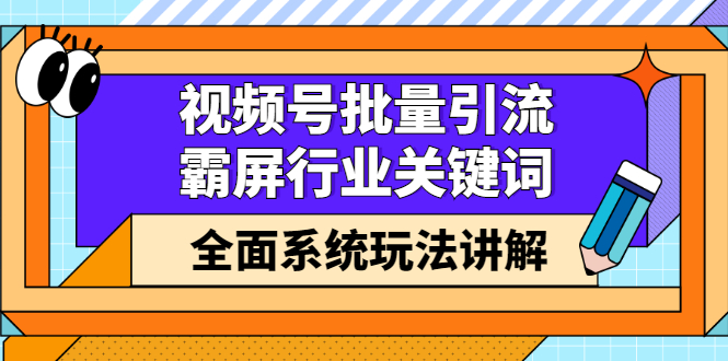 视频号批量引流，霸屏行业关键词（基础班）全面系统讲解视频号玩法【无水印】-千寻创业网