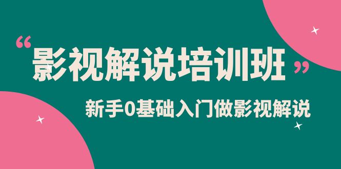 影视解说实战培训班，新手0基础入门做影视解说（10节视频课）-千寻创业网