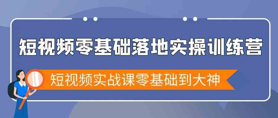 短视频零基础落地实战特训营，短视频实战课零基础到大神-千寻创业网