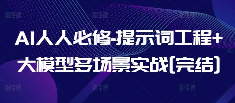 AI人人必修-提示词工程+大模型多场景实战[完结]-千寻创业网