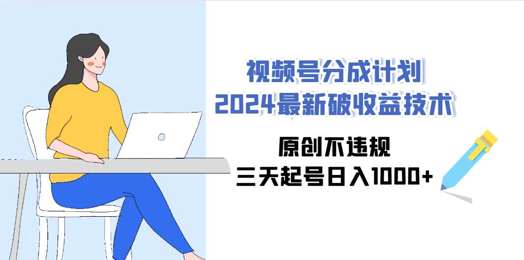 （9289期）视频号分成计划2024最新破收益技术，原创不违规，三天起号日入1000+-千寻创业网