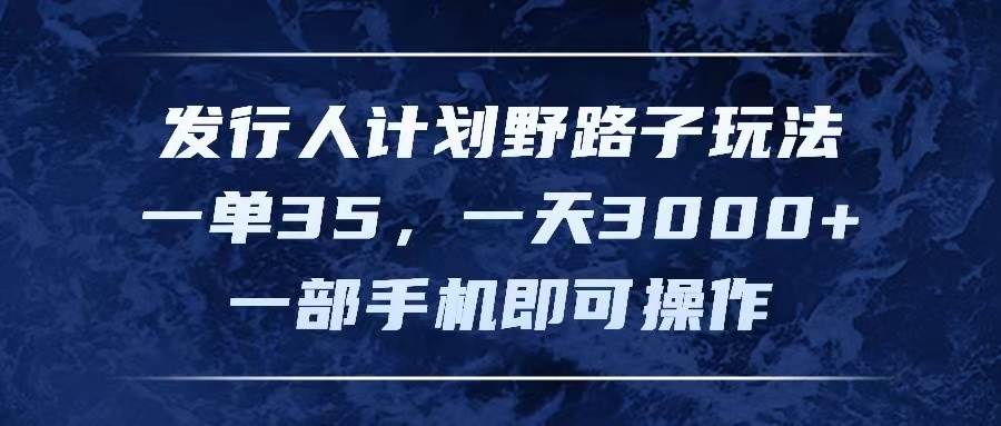 （11750期）发行人计划野路子玩法，一单35，一天3000+，一部手机即可操作-千寻创业网