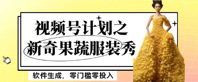 最新项目视频号计划之新奇果蔬服装秀，软件生成，零门槛零投入也可月入5000+【揭秘】-千寻创业网