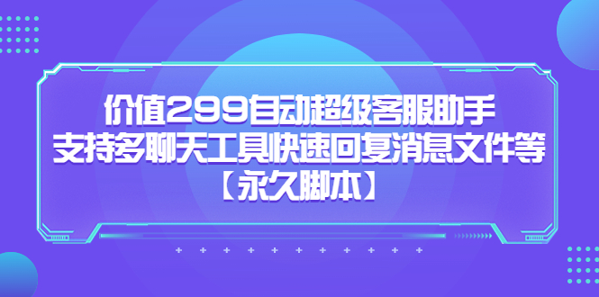 价值299自动超级客服助手，支持多聊天工具快速回复消息文件等-千寻创业网