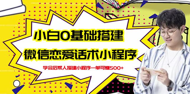 新手0基础搭建微信恋爱话术小程序，一单赚几百【视频教程+小程序源码】-千寻创业网