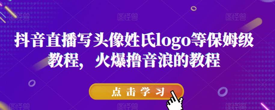 抖音直播写头像姓氏logo等保姆级教程，火爆撸音浪教程【揭秘】-千寻创业网