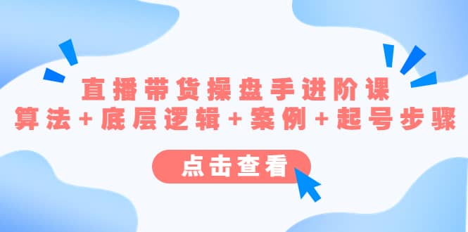 直播带货/操盘手/进阶课，算法+底层逻辑+案例+起号步骤-千寻创业网