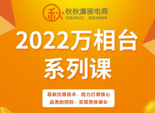 秋秋漫画电商2022万相台系列课，最新拉爆技术，助力打爆核心品类的同时，实现整体增长-千寻创业网