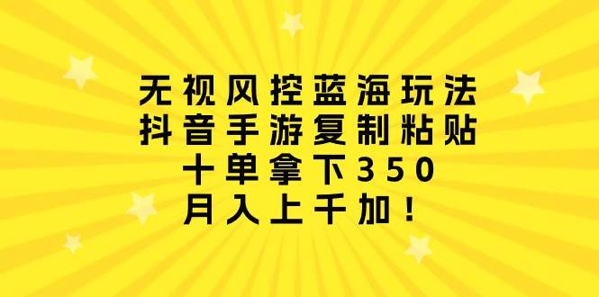 （10133期）无视风控蓝海玩法，抖音手游复制粘贴，十单拿下350，月入上千加！-千寻创业网