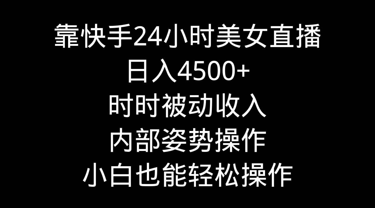 （9135期）靠快手美女24小时直播，日入4500+，时时被动收入，内部姿势操作，小白也…-千寻创业网