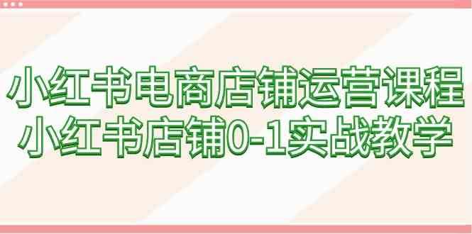 小红书电商店铺运营课程，小红书店铺0-1实战教学-千寻创业网