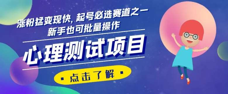 心理测试项目，涨粉猛变现快，起号必选赛道之一，新手也可批量操作【揭秘】-千寻创业网