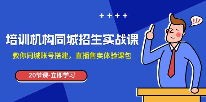 （7864期）培训机构-同城招生实操课，教你同城账号搭建，直播售卖体验课包-千寻创业网