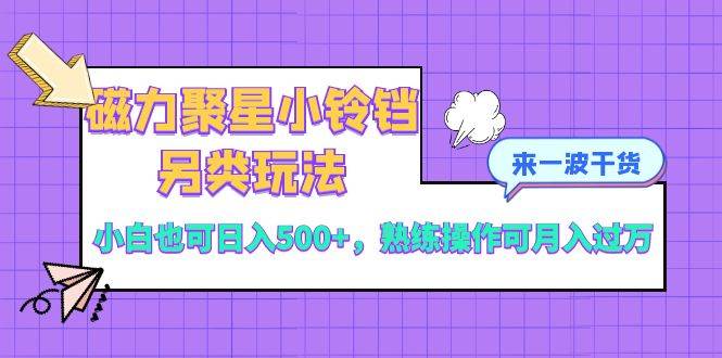 （8323期）磁力聚星小铃铛另类玩法，小白也可日入500+，熟练操作可月入过万-千寻创业网