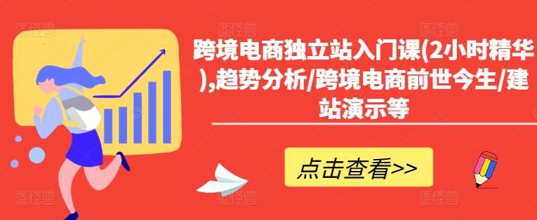 跨境电商独立站入门课(2小时精华),趋势分析/跨境电商前世今生/建站演示等-千寻创业网