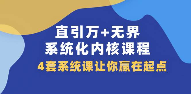 （7754期）直引 万+无界·系统化内核课程，4套系统课让你赢在起点（60节课）-千寻创业网