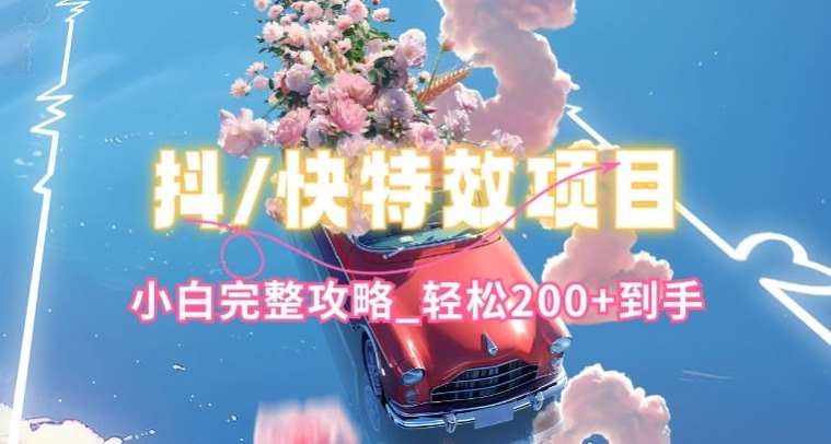 抖音快手双平台特效教程，玩法简单，小白完整攻略，轻松100+到手【揭秘】-千寻创业网