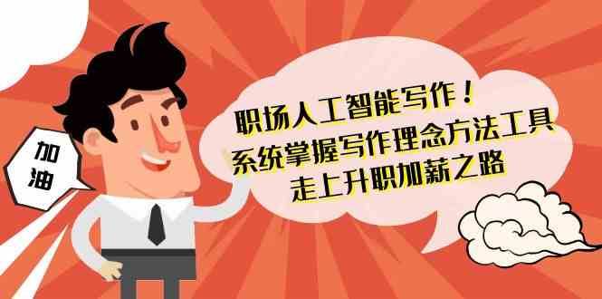 职场人工智能写作-系统掌握写作理念方法工具，走上升职加薪之路（无水印）-千寻创业网