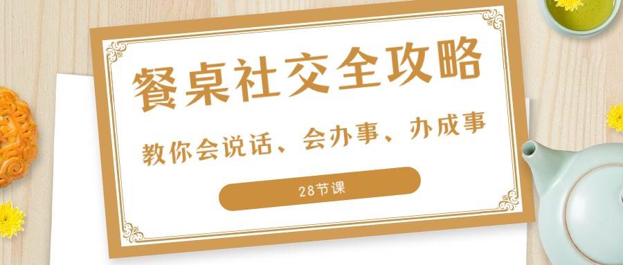 27项餐桌社交全攻略：教你会说话、会办事、办成事（28节课）-千寻创业网