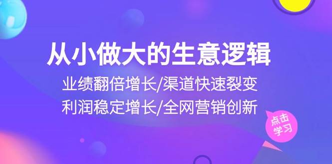 从小做大生意逻辑：业绩翻倍增长/渠道快速裂变/利润稳定增长/全网营销创新-千寻创业网
