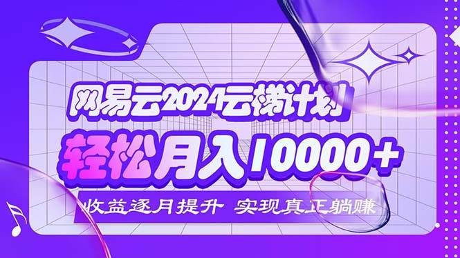 （12439期）2024网易云云梯计划  每月躺赚5000+-千寻创业网