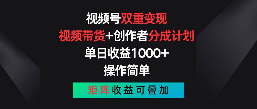 视频号双重变现，视频带货+创作者分成计划 , 单日收益1000+，操作简单，矩阵收益叠加-千寻创业网