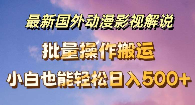最新国外动漫影视解说，批量下载自动翻译，小白也能轻松日入500+【揭秘】-千寻创业网