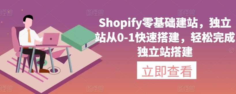 Shopify零基础建站，独立站从0-1快速搭建，轻松完成独立站搭建-千寻创业网
