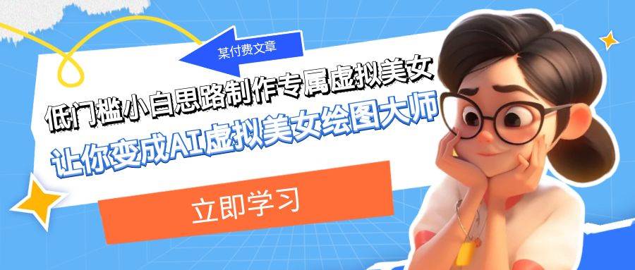 某公众号付费文章：低门槛小白思路制作专属虚拟美女 让你变成AI虚拟美女绘图大师-千寻创业网