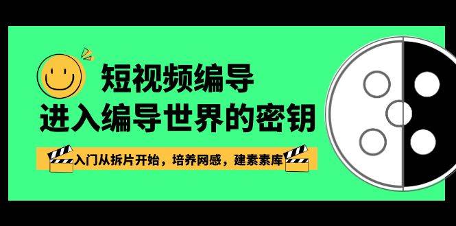 （8670期）短视频-编导进入编导世界的密钥，入门从拆片开始，培养网感，建素素库-千寻创业网