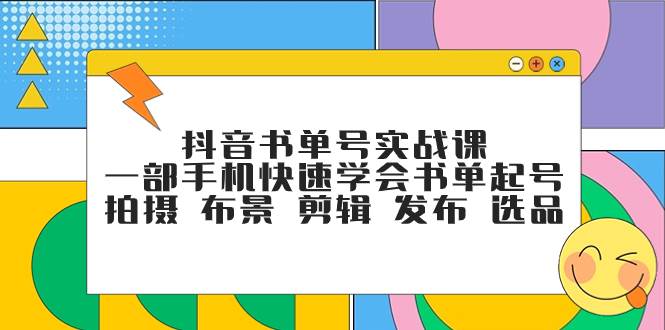 （7657期）抖音书单号实战课，一部手机快速学会书单起号 拍摄 布景 剪辑 发布 选品-千寻创业网